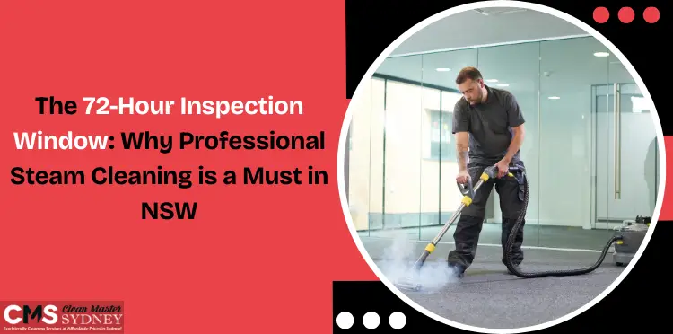 The 72-Hour Inspection Window: Why Professionall Steam Cleaning is a Must in NSW
